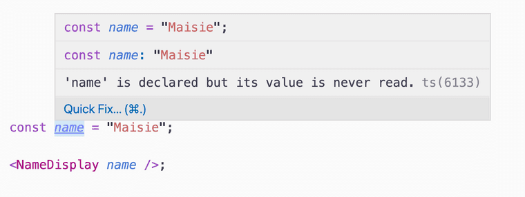 There is a code sample:
  `const name = 'Maisie';`
  `<NameDisplay name />`
  Hovering my mouse over name, TypeScript shows me an error.
  'name' is declared but its value is never read. ts(6133)
  