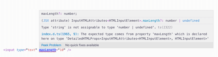 There is a code sample:
  `<input type="text" maxLength="10" />`
  Hovering over maxLength, TypeScript is showing me an error.
  `maxLength?: number;`
  `(JSX attribute) InputHTMLAttributes<HTMLInputElement>.maxLength?: number | undefined`
  `Type 'string' is not assignable to type 'number | undefined'. ts(2322)`
  `index.d.ts(1965, 9): The expected type comes from the property 'maxLength' which is declared here on type 'DetailedHTMLProps<InputHTMLAttributes<HTMLInputElement>, HTMLInputElement>'`
  